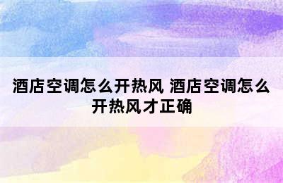 酒店空调怎么开热风 酒店空调怎么开热风才正确